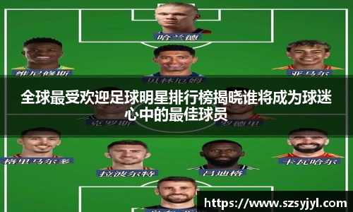 全球最受欢迎足球明星排行榜揭晓谁将成为球迷心中的最佳球员